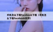 手机怎么下载facebook下载（手机怎么下载facebook软件）