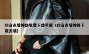 抖音点赞神器免费下载苹果（抖音点赞神器下载安装）