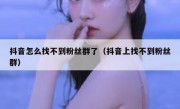 抖音怎么找不到粉丝群了（抖音上找不到粉丝群）