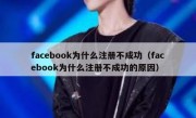 facebook为什么注册不成功（facebook为什么注册不成功的原因）