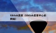 tiktok卖家（tiktok卖家中心的网站）