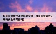 抖音点赞软件正规吗安全吗（抖音点赞软件正规吗安全吗可信吗）
