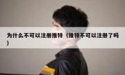 为什么不可以注册推特（推特不可以注册了吗）
