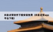 抖音点赞软件下载安装免费（抖音点赞app平台下载）