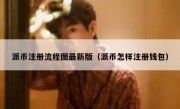 派币注册流程图最新版（派币怎样注册钱包）