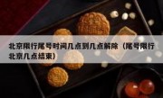 北京限行尾号时间几点到几点解除（尾号限行北京几点结束）