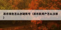 派币钱包怎么创建账号（派币新用户怎么注册）