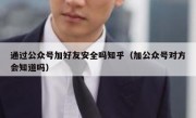 通过公众号加好友安全吗知乎（加公众号对方会知道吗）