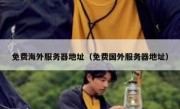 免费海外服务器地址（免费国外服务器地址）