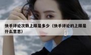 快手评论次数上限是多少（快手评论的上限是什么意思）