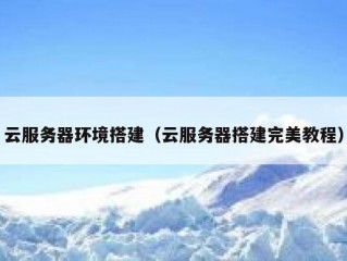 云服务器环境搭建（云服务器搭建完美教程）