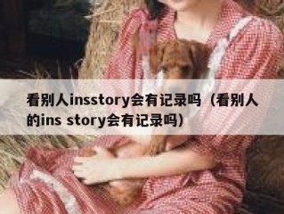 看别人insstory会有记录吗（看别人的ins story会有记录吗）