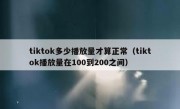 tiktok多少播放量才算正常（tiktok播放量在100到200之间）