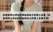 抖音如何让评论的赞加到自己的赞上去看（抖音如何让评论的赞加到自己的赞上去看不到）