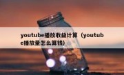 youtube播放收益计算（youtube播放量怎么算钱）