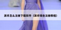 派币怎么注册下载软件（派币钱包注册教程）