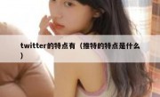 twitter的特点有（推特的特点是什么）