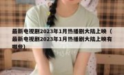 最新电视剧2023年1月热播剧大陆上映（最新电视剧2023年1月热播剧大陆上映有哪些）