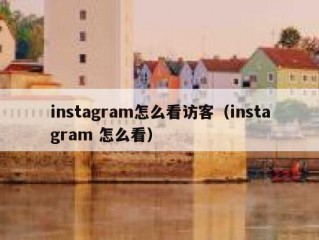 instagram怎么看访客（instagram 怎么看）