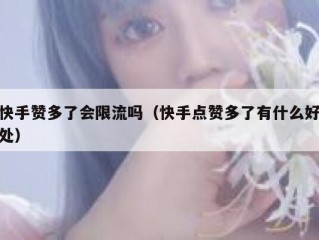 快手赞多了会限流吗（快手点赞多了有什么好处）