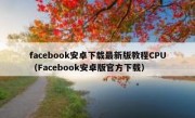 facebook安卓下载最新版教程CPU（Facebook安卓版官方下载）