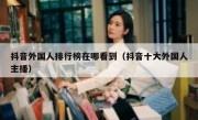 抖音外国人排行榜在哪看到（抖音十大外国人主播）