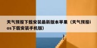 天气预报下载安装最新版本苹果（天气预报ios下载安装手机版）
