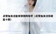 点赞加关注能挣到钱吗知乎（点赞加关注你就能十胜）