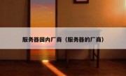 服务器国内厂商（服务器的厂商）