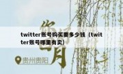 twitter账号购买要多少钱（twitter账号哪里有卖）