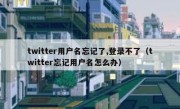 twitter用户名忘记了,登录不了（twitter忘记用户名怎么办）