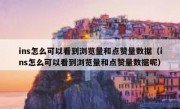 ins怎么可以看到浏览量和点赞量数据（ins怎么可以看到浏览量和点赞量数据呢）