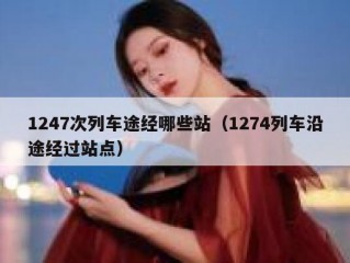 1247次列车途经哪些站（1274列车沿途经过站点）