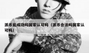 派币能成功吗国家认可吗（派币合法吗国家认可吗）