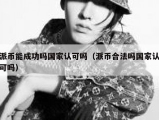 派币能成功吗国家认可吗（派币合法吗国家认可吗）