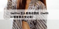 twitter怎么看我点赞的（twitter哪里看点赞记录）