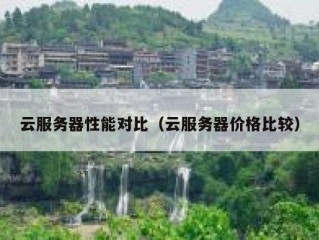 云服务器性能对比（云服务器价格比较）