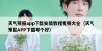 天气预报app下载安装教程视频大全（天气预报APP下载哪个好）