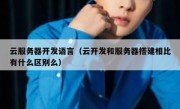云服务器开发语言（云开发和服务器搭建相比有什么区别么）