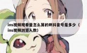 ins视频观看量怎么算的啊抖音号是多少（ins视频浏览人数）