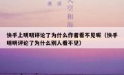 快手上明明评论了为什么作者看不见呢（快手明明评论了为什么别人看不见）