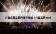 抖音点赞互赞网站有哪些（抖音互赞app）