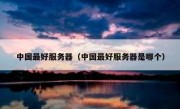 中国最好服务器（中国最好服务器是哪个）