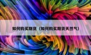 如何购买期货（如何购买期货天然气）