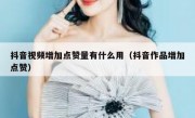 抖音视频增加点赞量有什么用（抖音作品增加点赞）