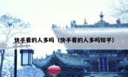 快手看的人多吗（快手看的人多吗知乎）