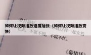 如何让视频播放速度加快（如何让视频播放变快）