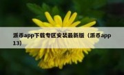 派币app下载专区安装最新版（派币app13）