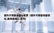国外代理服务器ip免费（国外代理服务器地址,服务器端口,密码）