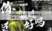 twitter上不了了（twitter上不去了）